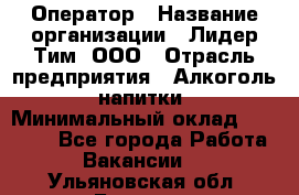 Оператор › Название организации ­ Лидер Тим, ООО › Отрасль предприятия ­ Алкоголь, напитки › Минимальный оклад ­ 24 000 - Все города Работа » Вакансии   . Ульяновская обл.,Барыш г.